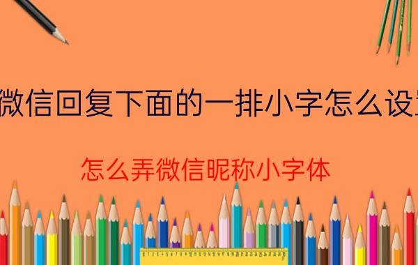 微信回复下面的一排小字怎么设置 怎么弄微信昵称小字体？